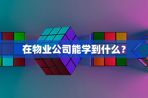 在物业公司能学到什么？