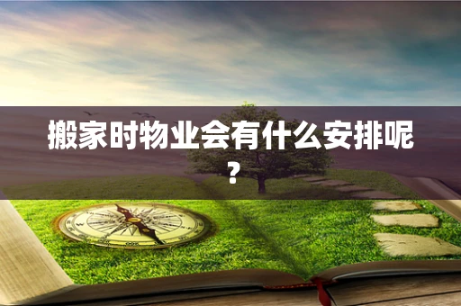 搬家时物业会有什么安排呢？