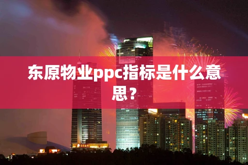 东原物业ppc指标是什么意思？