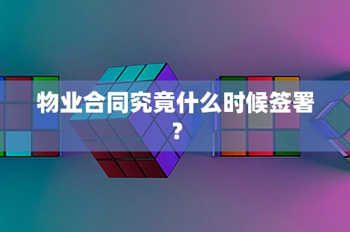 物业合同究竟什么时候签署？