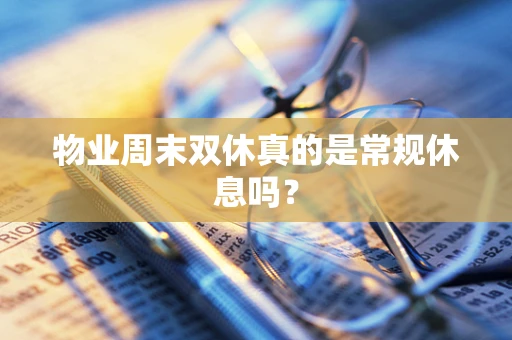 物业周末双休真的是常规休息吗？