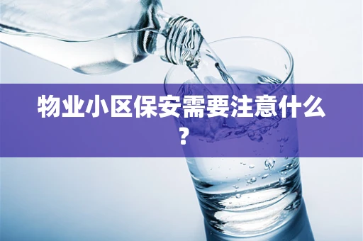 物业小区保安需要注意什么？